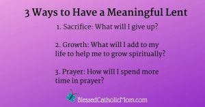Infographic listing three ways to have a meaningful Lent: 1. Sacrifice: What will I give up? 2. Growth: What will I add to my life to help me to grow spiritually? 3. Prayer: How will I spend more time in prayer?
