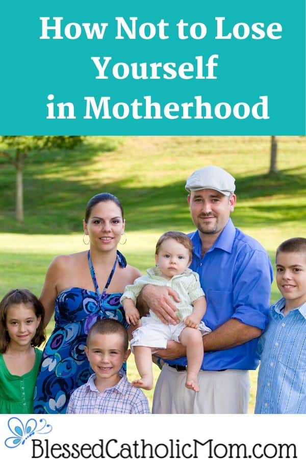 Image of a family of six standing for their picture all facing and smiling at the camera: mother, father, and four young children. Text at the top of the image reads: How not to lose yourself in motherhood. Image at the bottom is a butterfly logo and the website blessed catholic mom .com.