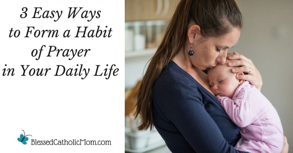 Image of a mom holding her baby close and kissing her on her head. To the left of the graphic are the words 3 Easy ways to form a habit of prayer in your daily life. The logo for Blessed Catholic Mom is below the words. 