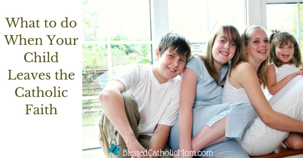 Image of four kids smiling in front of a window in a home smiling at the camera. Words above the image read what to do when your child leaves the Catholic faith and the logo for Blessed Catholic Mom is below. 