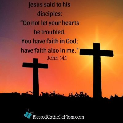 Image of two crosses at sunset with the words from John 14:1: Do not let your hearts be troubled. Have faith in God; have faith also in me." Logo for Blessed Catholic Mom is below.