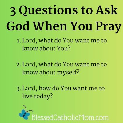 3 Questions to Ask God When You Pray 1.Lord, what do You want me to know about You? 2.Lord, what do You want me to know about myself? 3.Lord, how do You want me to live today? Logo for Blessed Catholic Mom is at the bottom.