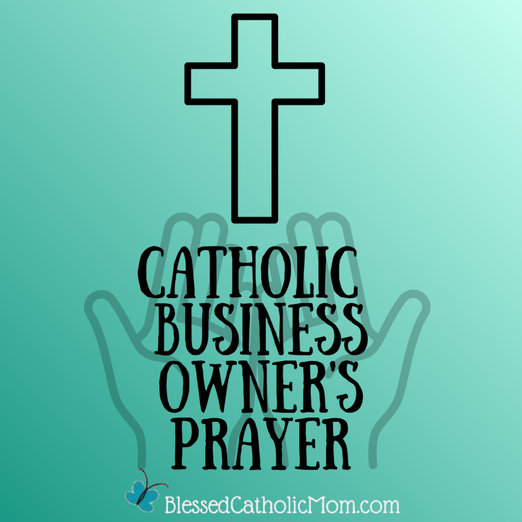 Image of a drawing of two open hands toward a cross with the words Catholic Business Owner's Prayer over the hands and the logo for Blessed Catholic Mom below.