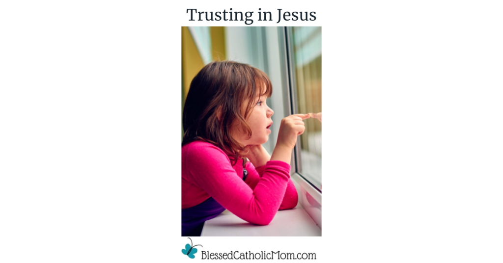 Image of a little girl looking through a window and touching the glass with one pointed finger. Trusting in Jesus are the words above the image and the logo for Blessed Catholic Mom is below.