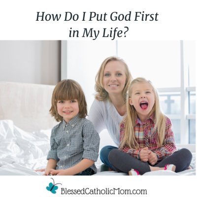 How Do I Put God First in My Life? is the title above an image of a woman sitting behind her young son and daughter as they all smile at the camera. The logo for Blessed Catholic Mom is below the image.