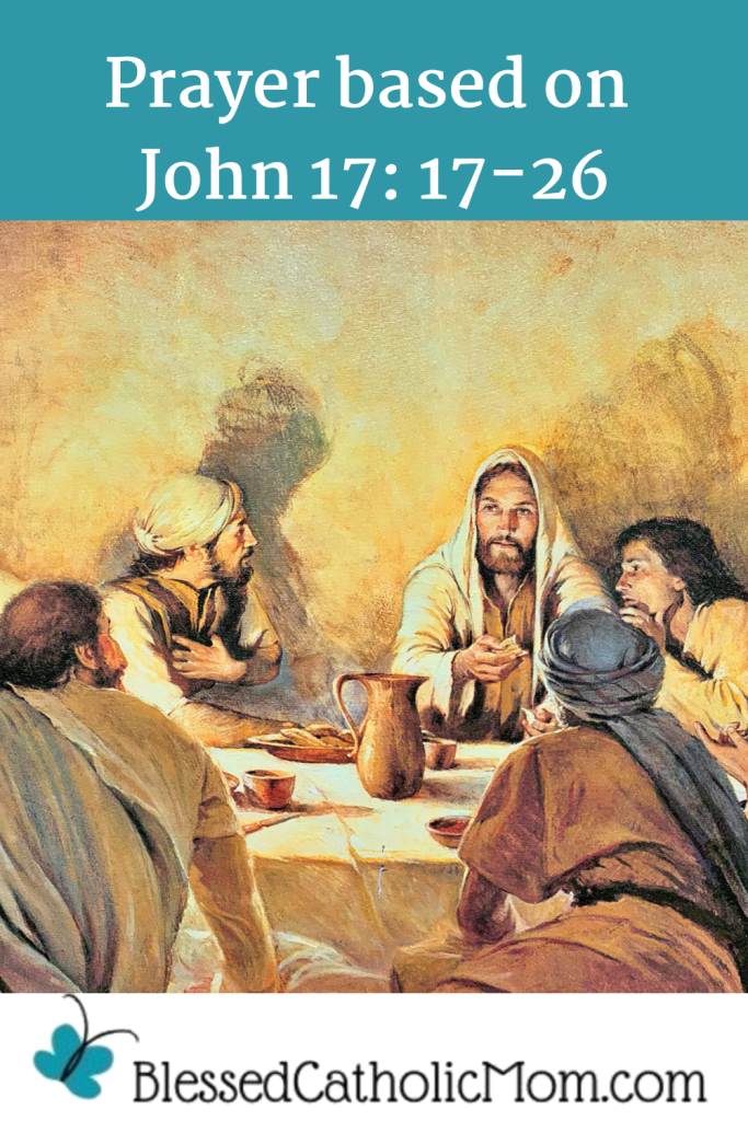 Image of a painting of Jesus and the Apostles at the Last Supper. Prayer based on John 17: 17-26 is the title above the image and the logo for Blessed Catholic Mom is below.