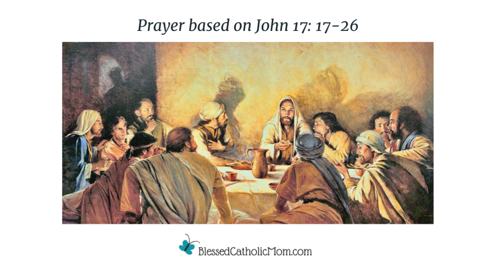 Image of a painting of Jesus and the Apostles at the Last Supper. Prayer based on John 17: 17-26 is the title above the image and the logo for Blessed Catholic Mom is below.