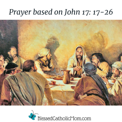 Image of a painting of Jesus and the Apostles at the Last Supper. Prayer based on John 17: 17-26 is the title above the image and the logo for Blessed Catholic Mom is below.