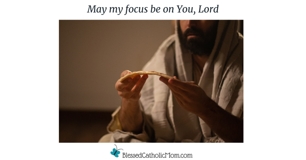 Image of a man dresses as Jesus breaking bread. Above the image is the title May my focus be on You, Lord. Below the image is the logo for Blessed Catholci Mom.